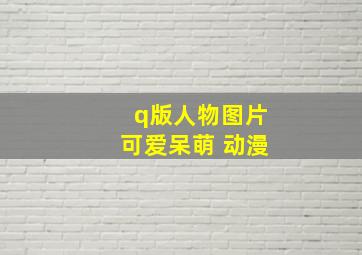 q版人物图片可爱呆萌 动漫